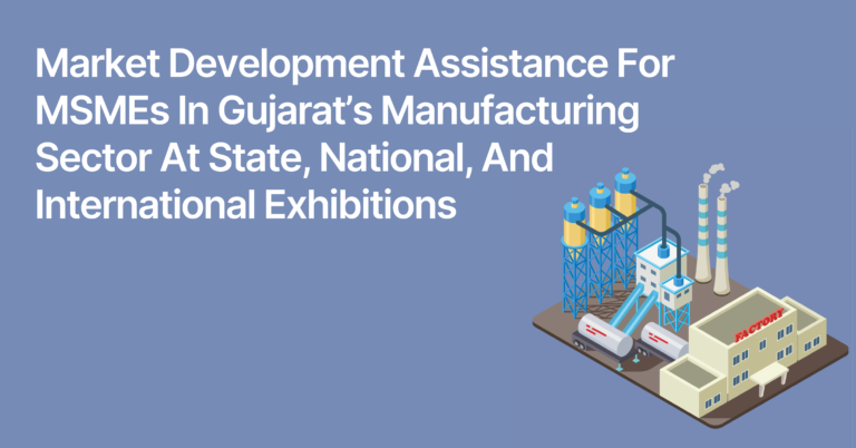 Market Development Assistance for MSMEs in Gujarat’s Manufacturing Sector at State, National, and International Exhibitions